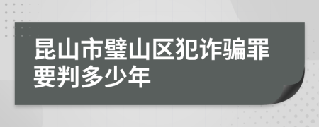 昆山市璧山区犯诈骗罪要判多少年