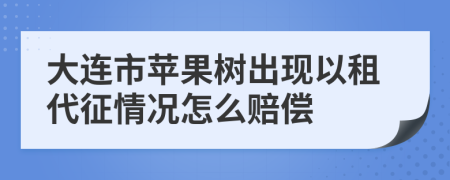 大连市苹果树出现以租代征情况怎么赔偿