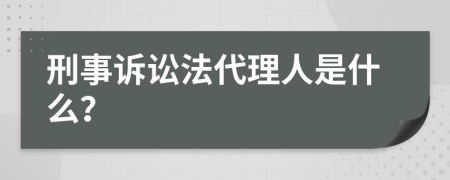 刑事诉讼法代理人是什么？