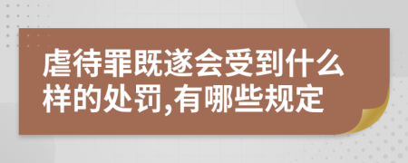 虐待罪既遂会受到什么样的处罚,有哪些规定