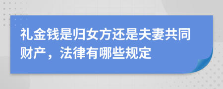 礼金钱是归女方还是夫妻共同财产，法律有哪些规定