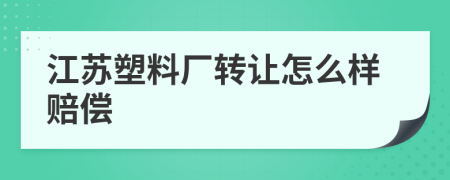 江苏塑料厂转让怎么样赔偿