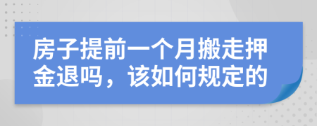 房子提前一个月搬走押金退吗，该如何规定的
