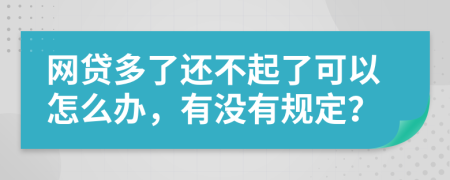 网贷多了还不起了可以怎么办，有没有规定？