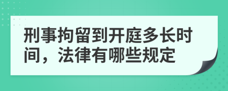刑事拘留到开庭多长时间，法律有哪些规定