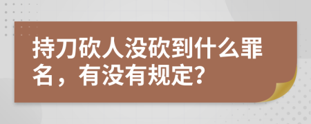 持刀砍人没砍到什么罪名，有没有规定？