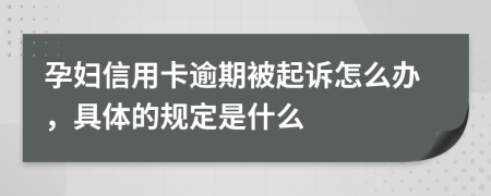 孕妇信用卡逾期被起诉怎么办，具体的规定是什么