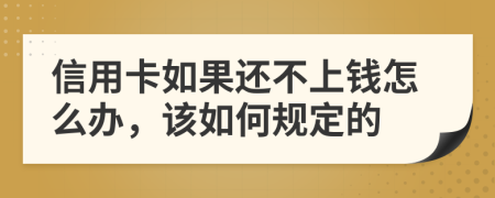 信用卡如果还不上钱怎么办，该如何规定的