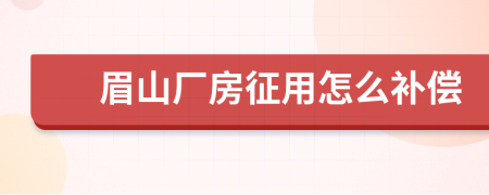 眉山厂房征用怎么补偿