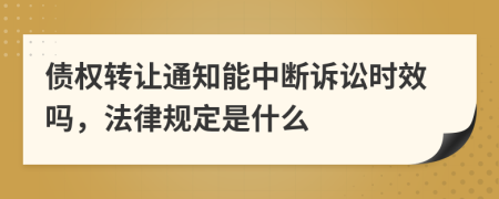 债权转让通知能中断诉讼时效吗，法律规定是什么