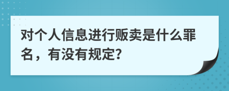 对个人信息进行贩卖是什么罪名，有没有规定？