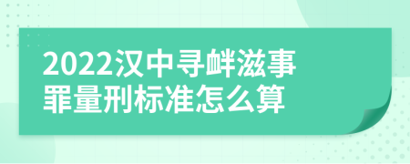 2022汉中寻衅滋事罪量刑标准怎么算