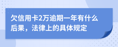 欠信用卡2万逾期一年有什么后果，法律上的具体规定