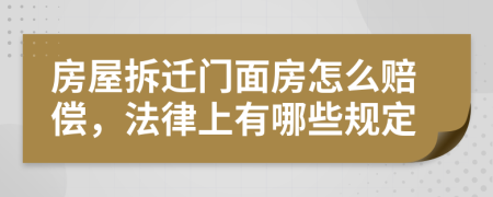 房屋拆迁门面房怎么赔偿，法律上有哪些规定