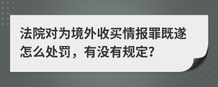 法院对为境外收买情报罪既遂怎么处罚，有没有规定？