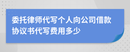 委托律师代写个人向公司借款协议书代写费用多少