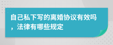 自己私下写的离婚协议有效吗，法律有哪些规定