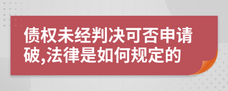 债权未经判决可否申请破,法律是如何规定的