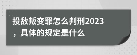 投敌叛变罪怎么判刑2023，具体的规定是什么