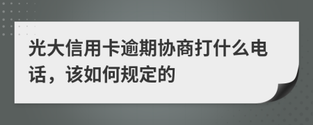 光大信用卡逾期协商打什么电话，该如何规定的