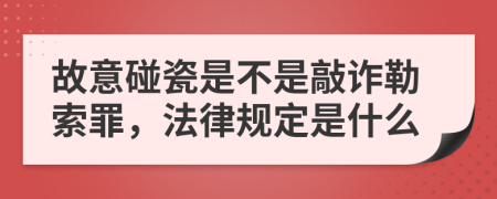 故意碰瓷是不是敲诈勒索罪，法律规定是什么