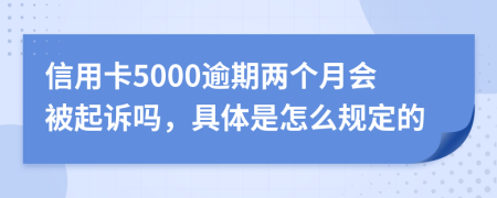 信用卡5000逾期两个月会被起诉吗，具体是怎么规定的