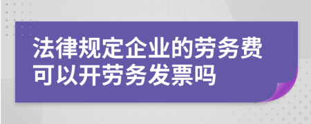 法律规定企业的劳务费可以开劳务发票吗
