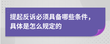 提起反诉必须具备哪些条件，具体是怎么规定的