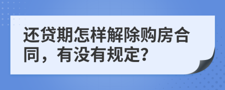 还贷期怎样解除购房合同，有没有规定？