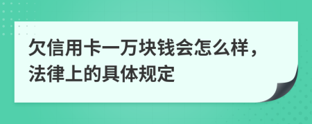 欠信用卡一万块钱会怎么样，法律上的具体规定