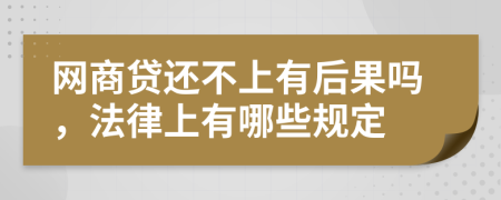 网商贷还不上有后果吗，法律上有哪些规定