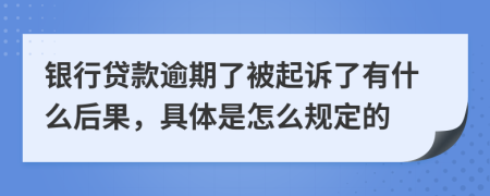 银行贷款逾期了被起诉了有什么后果，具体是怎么规定的