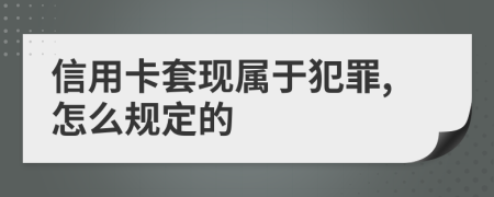 信用卡套现属于犯罪,怎么规定的