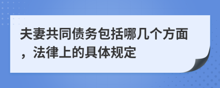 夫妻共同债务包括哪几个方面，法律上的具体规定