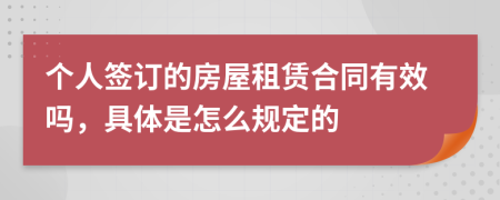 个人签订的房屋租赁合同有效吗，具体是怎么规定的