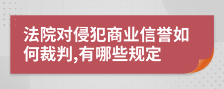 法院对侵犯商业信誉如何裁判,有哪些规定