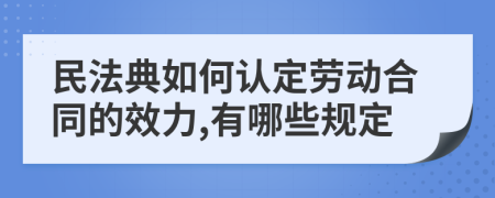 民法典如何认定劳动合同的效力,有哪些规定