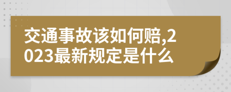 交通事故该如何赔,2023最新规定是什么