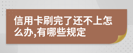 信用卡刷完了还不上怎么办,有哪些规定