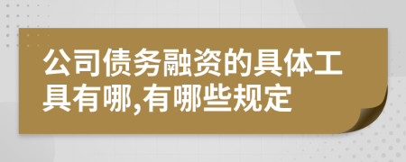 公司债务融资的具体工具有哪,有哪些规定