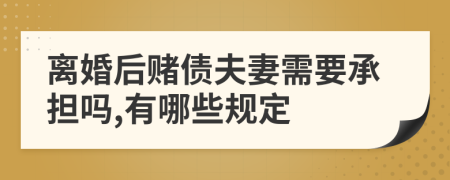 离婚后赌债夫妻需要承担吗,有哪些规定