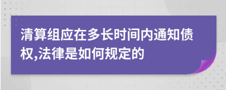 清算组应在多长时间内通知债权,法律是如何规定的