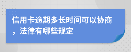 信用卡逾期多长时间可以协商，法律有哪些规定