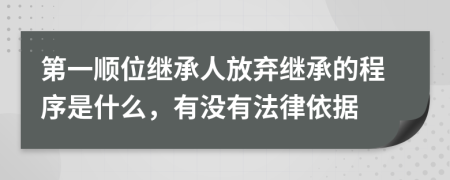 第一顺位继承人放弃继承的程序是什么，有没有法律依据