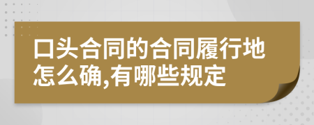 口头合同的合同履行地怎么确,有哪些规定