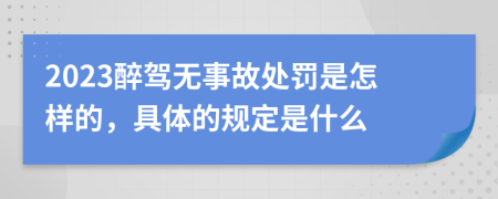 2023醉驾无事故处罚是怎样的，具体的规定是什么