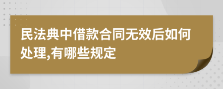 民法典中借款合同无效后如何处理,有哪些规定