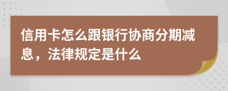 信用卡怎么跟银行协商分期减息，法律规定是什么