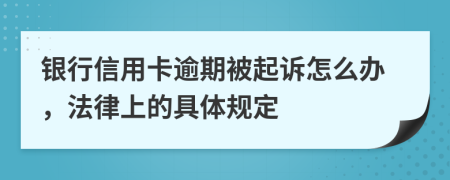 银行信用卡逾期被起诉怎么办，法律上的具体规定