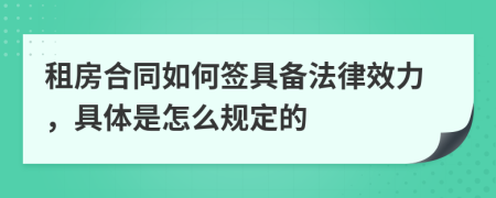 租房合同如何签具备法律效力，具体是怎么规定的